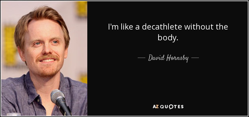 I'm like a decathlete without the body. - David Hornsby