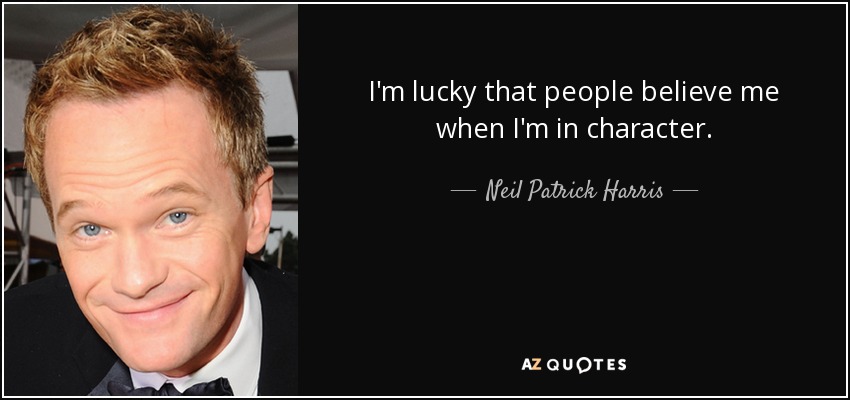 Tengo suerte de que la gente me crea cuando me meto en mi personaje. - Neil Patrick Harris