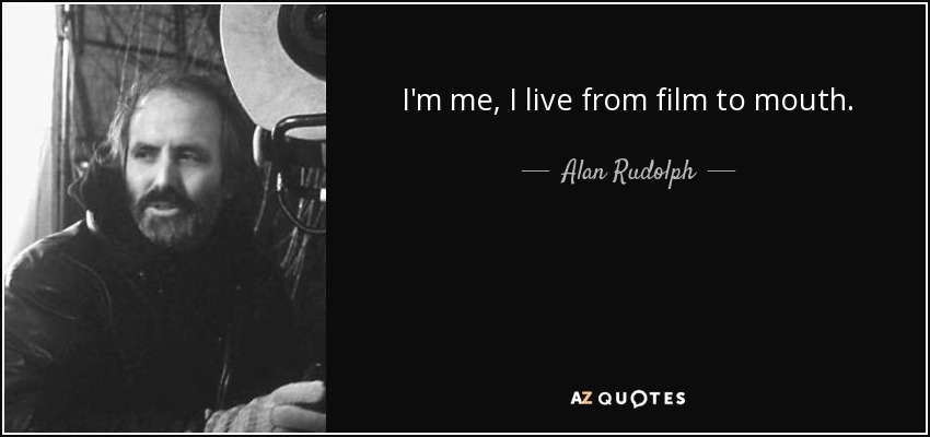 I'm me, I live from film to mouth. - Alan Rudolph