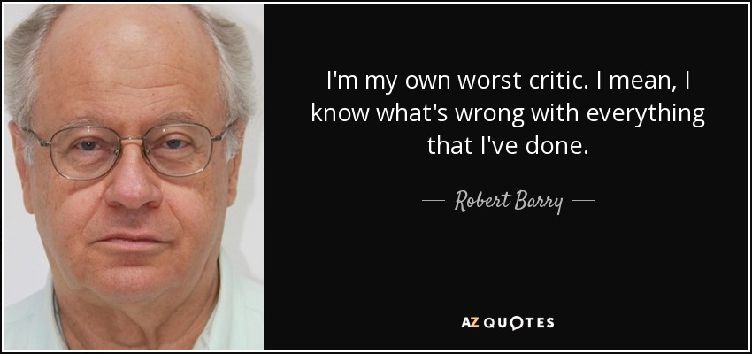 I'm my own worst critic. I mean, I know what's wrong with everything that I've done. - Robert Barry