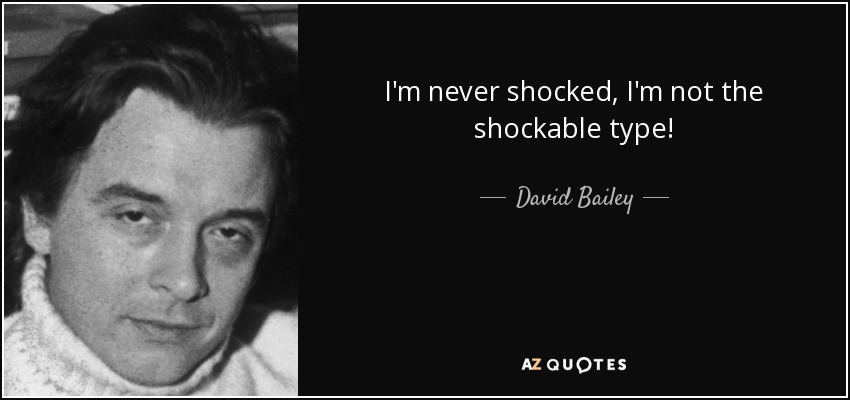 I'm never shocked, I'm not the shockable type! - David Bailey