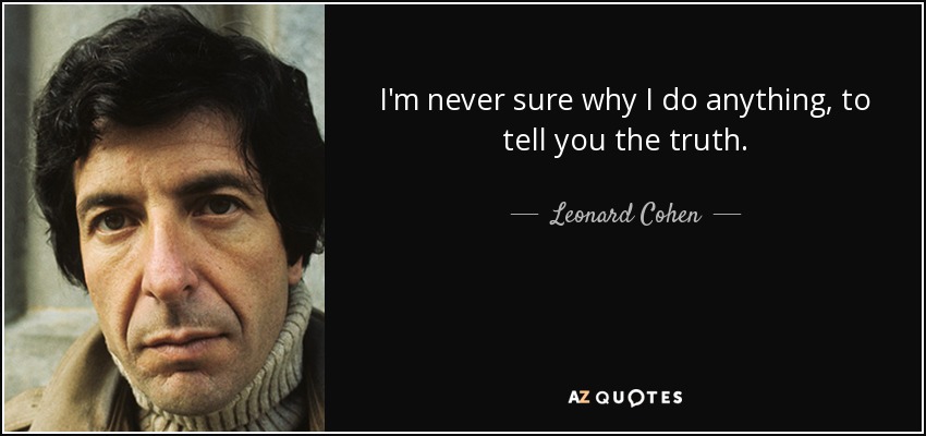 I'm never sure why I do anything, to tell you the truth. - Leonard Cohen