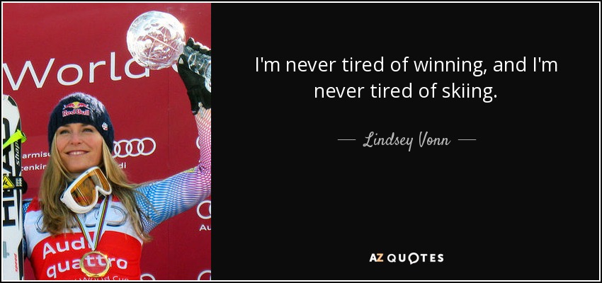 I'm never tired of winning, and I'm never tired of skiing. - Lindsey Vonn