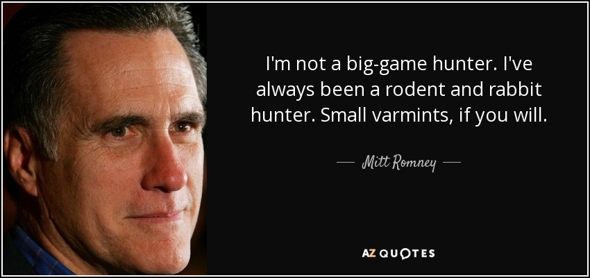 No soy cazador de caza mayor. Siempre he cazado roedores y conejos. Pequeñas alimañas, por así decirlo. - Mitt Romney