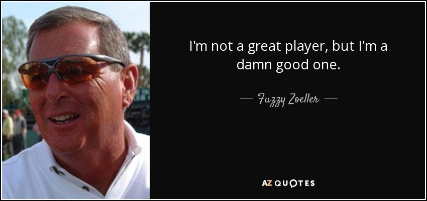 No soy un gran jugador, pero soy muy bueno. - Fuzzy Zoeller