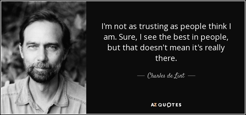 I'm not as trusting as people think I am. Sure, I see the best in people, but that doesn't mean it's really there. - Charles de Lint