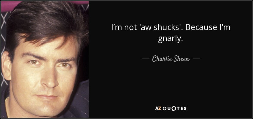 I’m not 'aw shucks'. Because I'm gnarly. - Charlie Sheen