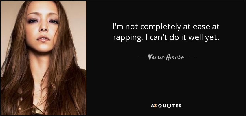 I'm not completely at ease at rapping, I can't do it well yet. - Namie Amuro