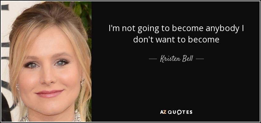 I'm not going to become anybody I don't want to become - Kristen Bell