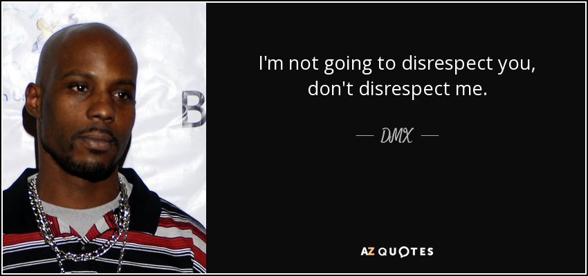 No voy a faltarte al respeto, no me faltes al respeto. - DMX