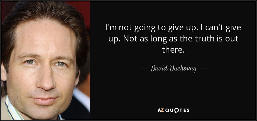 I'm not going to give up. I can't give up. Not as long as the truth is out there. - David Duchovny