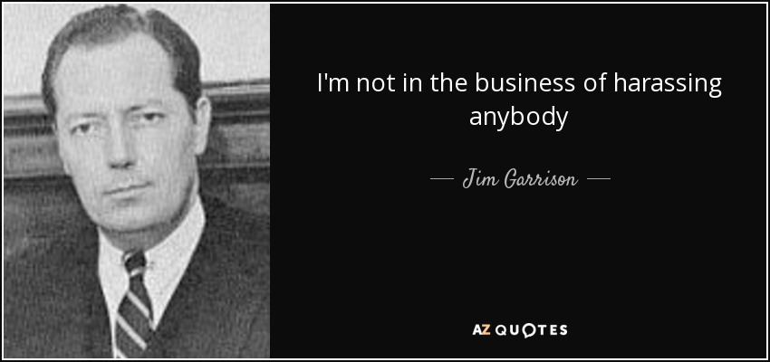 I'm not in the business of harassing anybody - Jim Garrison