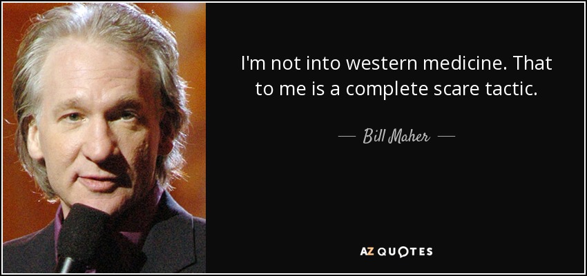 I'm not into western medicine. That to me is a complete scare tactic. - Bill Maher
