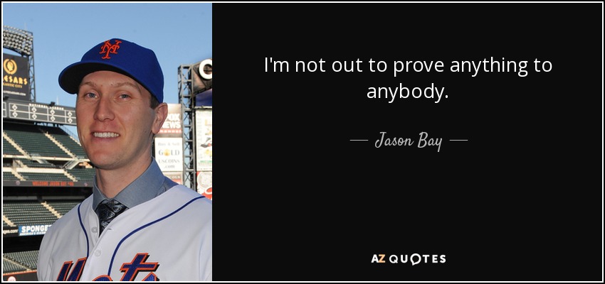 I'm not out to prove anything to anybody. - Jason Bay