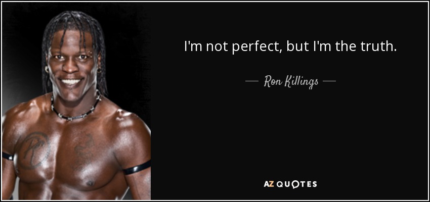 No soy perfecto, pero soy la verdad. - Ron Killings