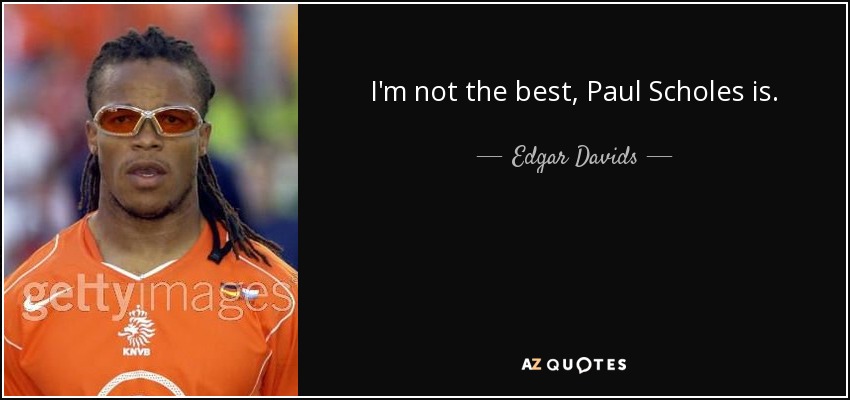 I'm not the best, Paul Scholes is. - Edgar Davids