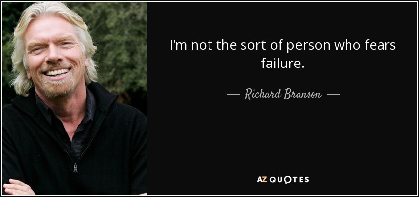 I'm not the sort of person who fears failure. - Richard Branson