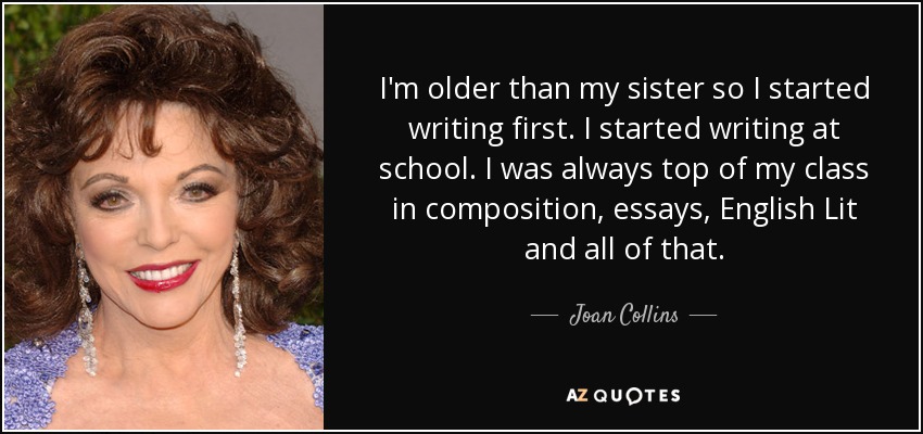 Soy mayor que mi hermana, así que empecé a escribir primero. Empecé a escribir en la escuela. Siempre fui la mejor de mi clase en composición, ensayos, literatura inglesa y todo eso. - Joan Collins