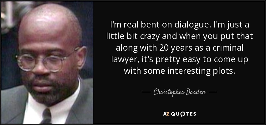 Me gustan mucho los diálogos. Estoy un poco loco y, si a eso le sumas 20 años como abogado criminalista, es bastante fácil idear tramas interesantes. - Christopher Darden