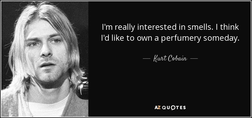 Me interesan mucho los olores. Creo que algún día me gustaría tener una perfumería. - Kurt Cobain