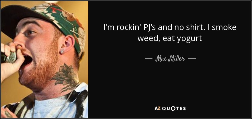 I'm rockin' PJ's and no shirt. I smoke weed, eat yogurt - Mac Miller