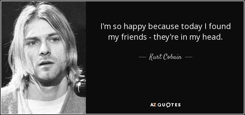 Estoy tan feliz porque hoy encontré a mis amigos - están en mi cabeza. - Kurt Cobain