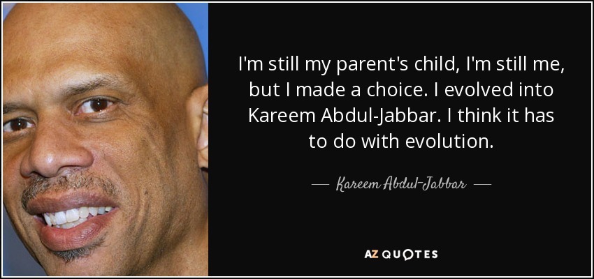 Sigo siendo el hijo de mis padres, sigo siendo yo, pero tomé una decisión. Evolucioné hasta convertirme en Kareem Abdul-Jabbar. Creo que tiene que ver con la evolución. - Kareem Abdul-Jabbar