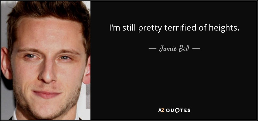 I'm still pretty terrified of heights. - Jamie Bell