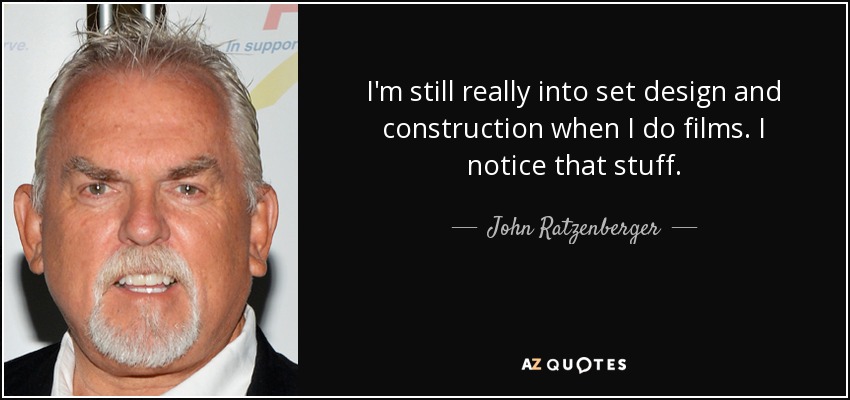 I'm still really into set design and construction when I do films. I notice that stuff. - John Ratzenberger