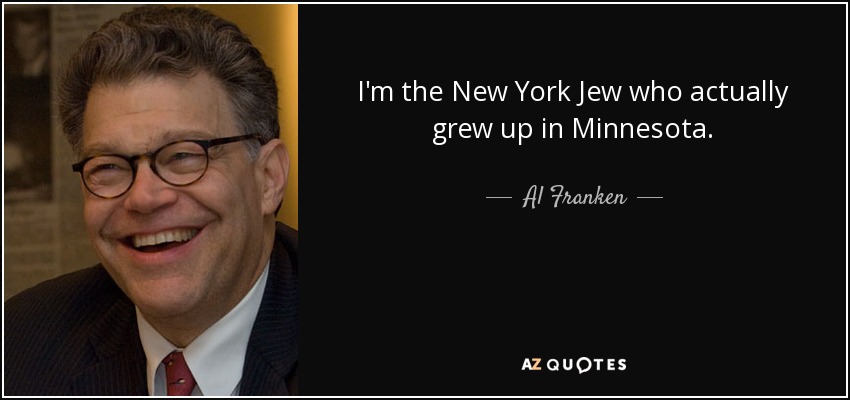 I'm the New York Jew who actually grew up in Minnesota. - Al Franken