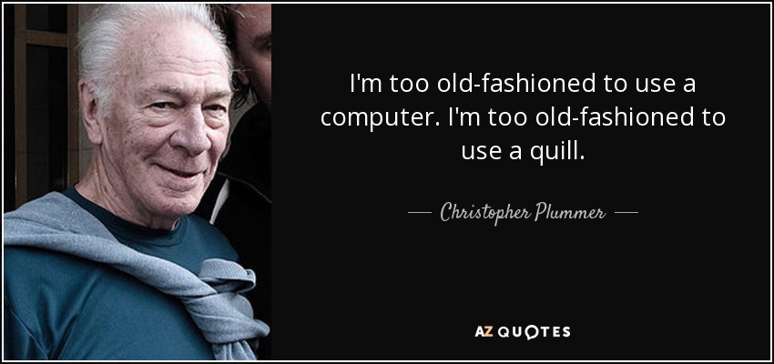 I'm too old-fashioned to use a computer. I'm too old-fashioned to use a quill. - Christopher Plummer