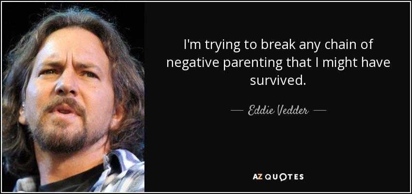 I'm trying to break any chain of negative parenting that I might have survived. - Eddie Vedder