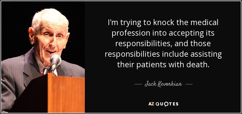 I'm trying to knock the medical profession into accepting its responsibilities, and those responsibilities include assisting their patients with death. - Jack Kevorkian