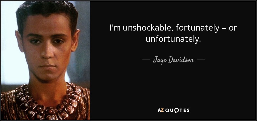 I'm unshockable, fortunately -- or unfortunately. - Jaye Davidson