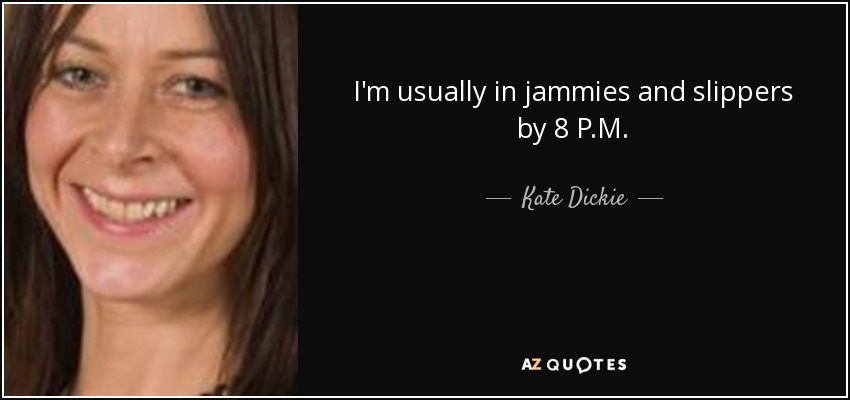 I'm usually in jammies and slippers by 8 P.M. - Kate Dickie
