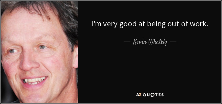 I'm very good at being out of work. - Kevin Whately