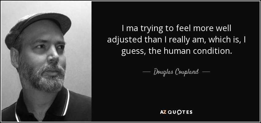 I ma trying to feel more well adjusted than I really am, which is, I guess, the human condition. - Douglas Coupland