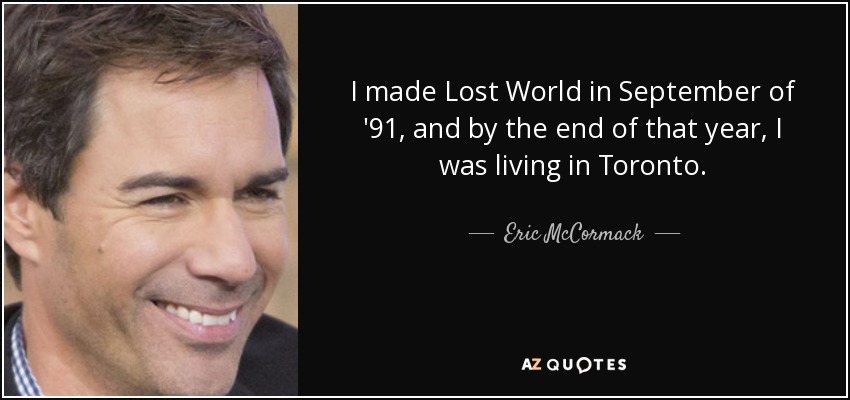 I made Lost World in September of '91, and by the end of that year, I was living in Toronto. - Eric McCormack