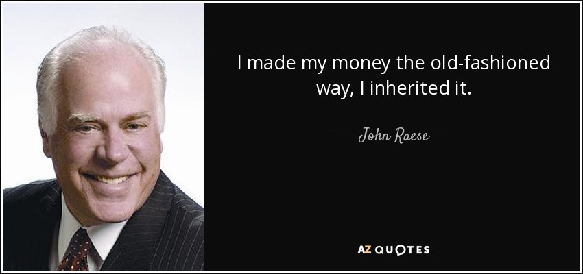 I made my money the old-fashioned way, I inherited it. - John Raese
