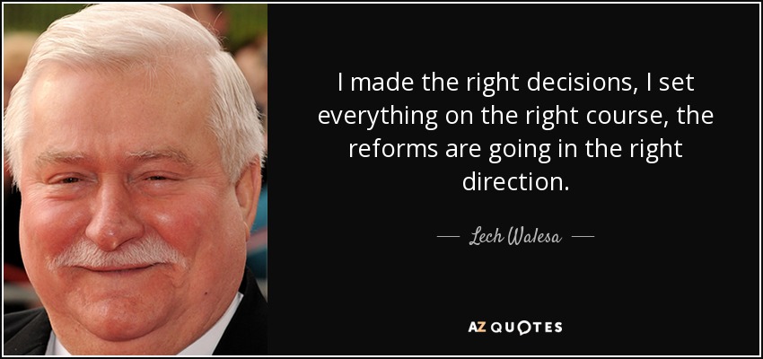 I made the right decisions, I set everything on the right course, the reforms are going in the right direction. - Lech Walesa