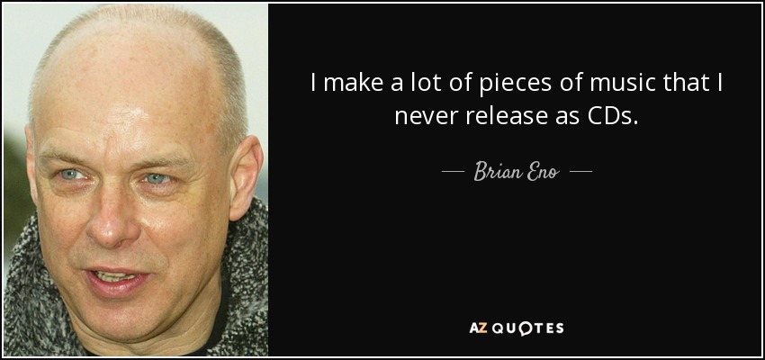 Hago muchas piezas musicales que nunca edito en CD. - Brian Eno