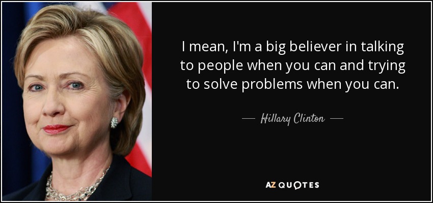 Soy partidario de hablar con la gente cuando se puede e intentar resolver los problemas cuando se puede. - Hillary Clinton