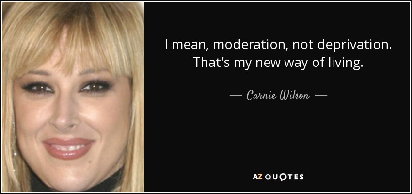 I mean, moderation, not deprivation. That's my new way of living. - Carnie Wilson