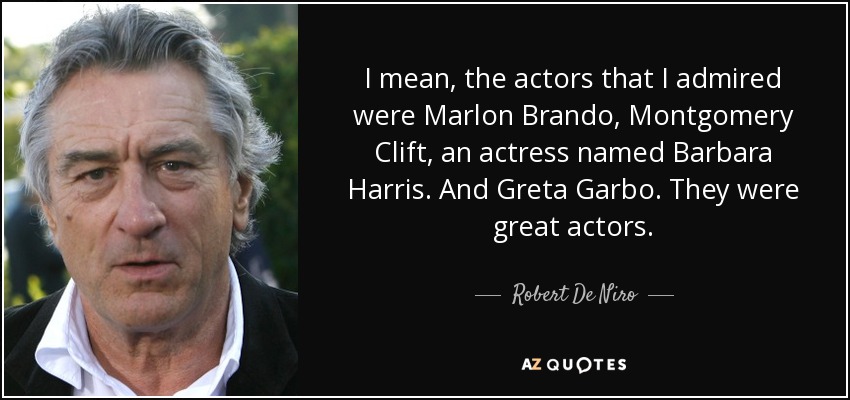 Los actores que admiraba eran Marlon Brando, Montgomery Clift, una actriz llamada Barbara Harris. Y Greta Garbo. Eran grandes actores. - Robert De Niro