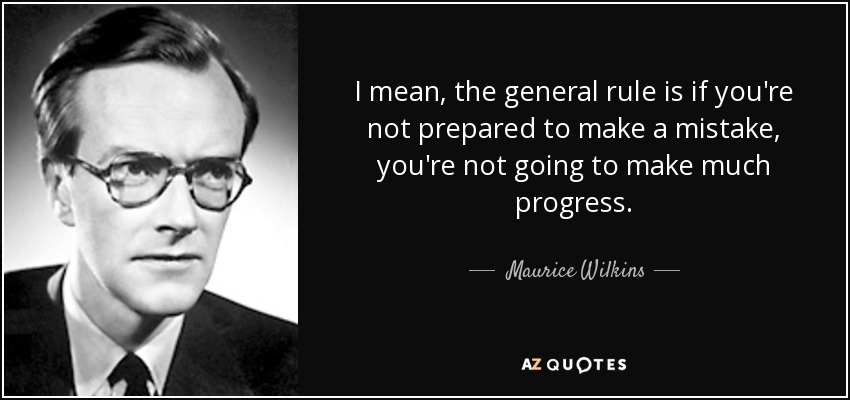 I mean, the general rule is if you're not prepared to make a mistake, you're not going to make much progress. - Maurice Wilkins