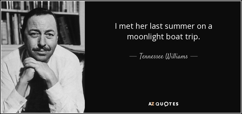 I met her last summer on a moonlight boat trip. - Tennessee Williams