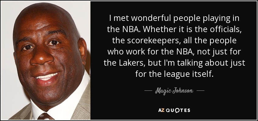 He conocido a gente maravillosa jugando en la NBA. Los árbitros, los anotadores, toda la gente que trabaja para la NBA, no sólo para los Lakers, sino para la propia liga. - Magic Johnson