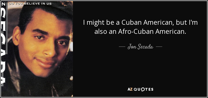 I might be a Cuban American, but I'm also an Afro-Cuban American. - Jon Secada