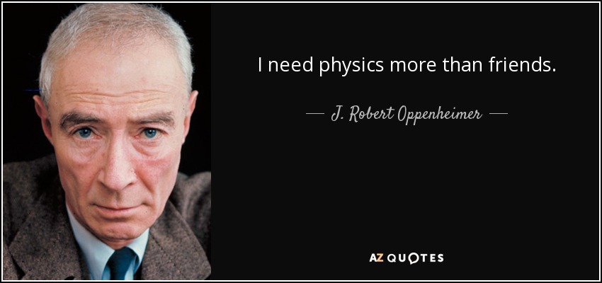 Necesito más a la física que a los amigos. - J. Robert Oppenheimer