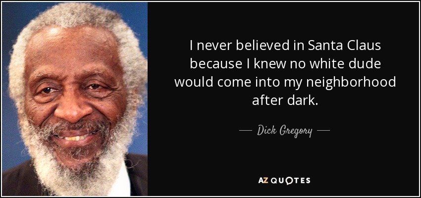 Nunca creí en Papá Noel porque sabía que ningún blanco entraría en mi barrio al anochecer. - Dick Gregory